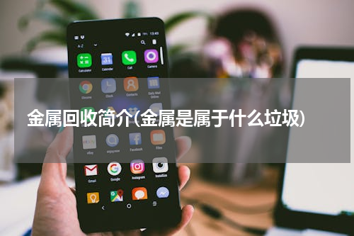 金属回收简介(金属是属于什么垃圾)