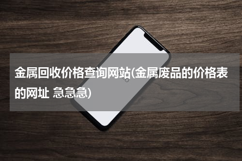 金属回收价格查询网站(金属废品的价格表的网址 急急急)