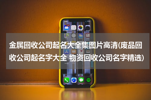 金属回收公司起名大全集图片高清(废品回收公司起名字大全 物资回收公司名字精选)