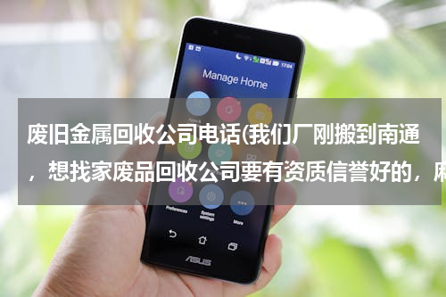 废旧金属回收公司电话(我们厂刚搬到南通，想找家废品回收公司要有资质信誉好的，麻烦当地的朋友推荐一下，最好是在开发区的。)