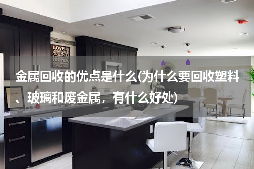 金属回收的优点是什么(为什么要回收塑料、玻璃和废金属，有什么好处)