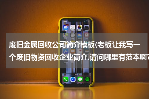 废旧金属回收公司简介模板(老板让我写一个废旧物资回收企业简介,请问哪里有范本啊?)