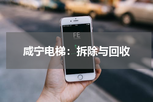 咸宁电梯：拆除与回收