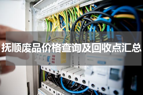 抚顺废品价格查询及回收点汇总