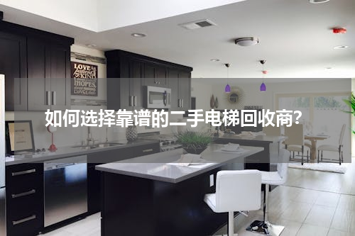 如何选择靠谱的二手电梯回收商？