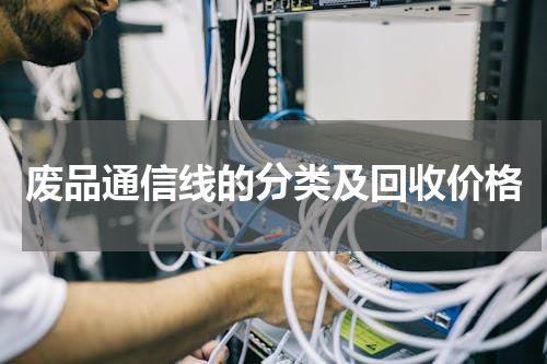 废品通信线的分类及回收价格