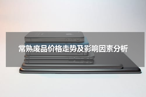 常熟废品价格走势及影响因素分析
