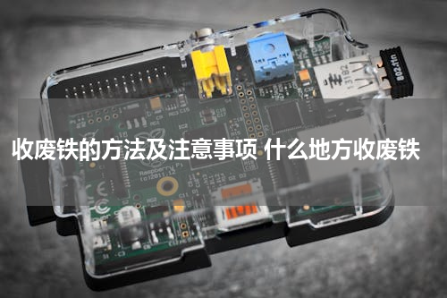 收废铁的方法及注意事项 什么地方收废铁