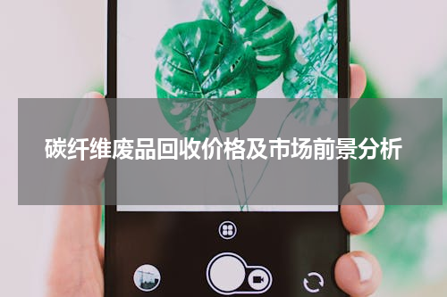 碳纤维废品回收价格及市场前景分析