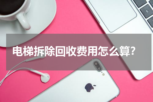 电梯拆除回收费用怎么算？
