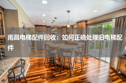 南昌电梯配件回收：如何正确处理旧电梯配件