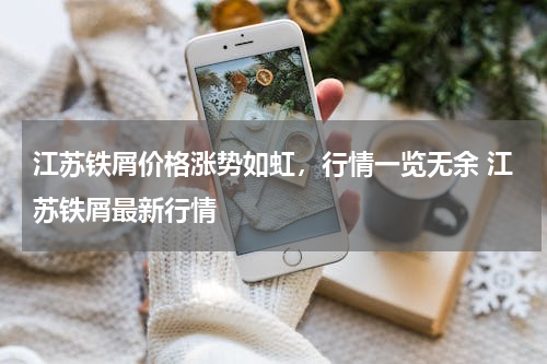 江苏铁屑价格涨势如虹，行情一览无余 江苏铁屑最新行情