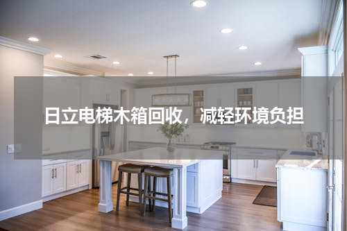 日立电梯木箱回收，减轻环境负担