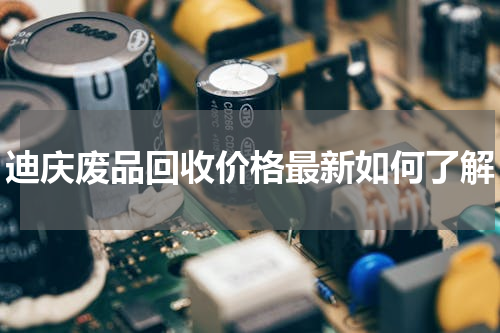 迪庆废品回收价格最新如何了解