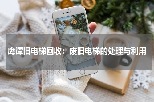 鹰潭旧电梯回收：废旧电梯的处理与利用